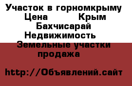 Участок в горномкрыму › Цена ­ 600 - Крым, Бахчисарай Недвижимость » Земельные участки продажа   